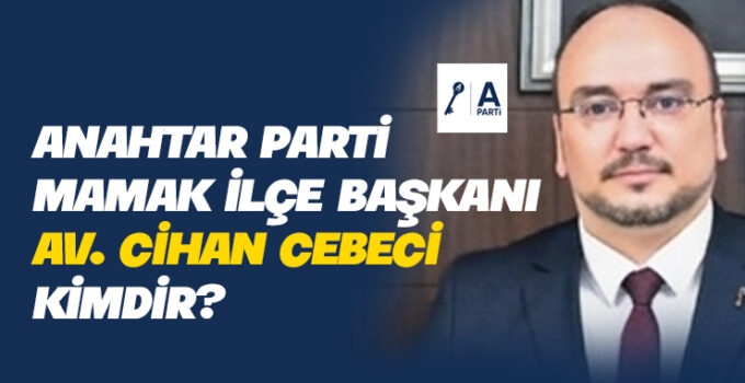 Anahtar Parti Mamak İlçe Başkanı Av. Cihan Cebeci kimdir?